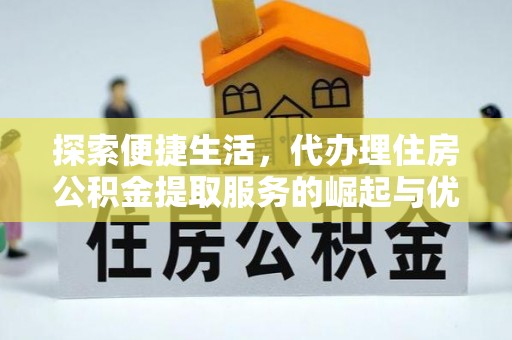 东安探索便捷生活，代办理住房公积金提取服务的崛起与优势