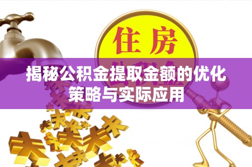 东安揭秘公积金提取金额的优化策略与实际应用