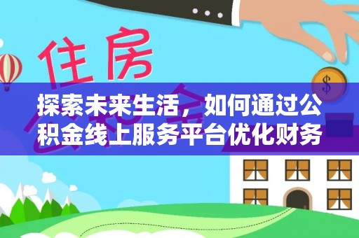 东安探索未来生活，如何通过公积金线上服务平台优化财务管理
