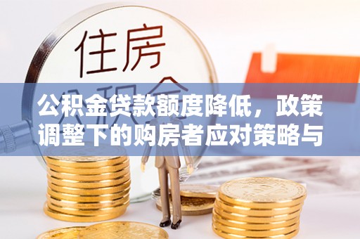 东安公积金贷款额度降低，政策调整下的购房者应对策略与未来趋势