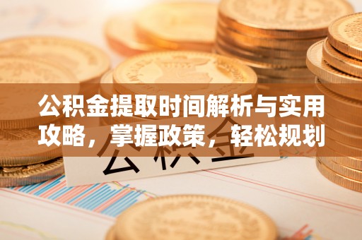 东安公积金提取时间解析与实用攻略，掌握政策，轻松规划未来