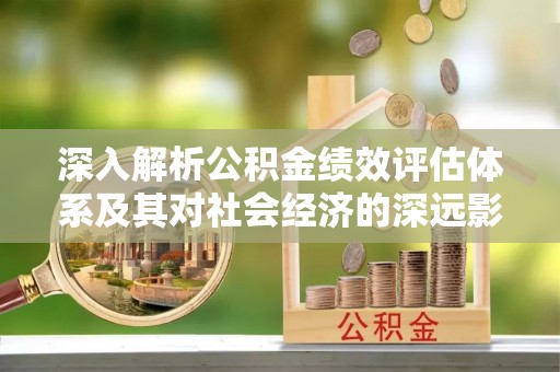 东安深入解析公积金绩效评估体系及其对社会经济的深远影响