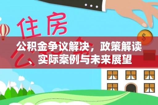 东安公积金争议解决，政策解读、实际案例与未来展望