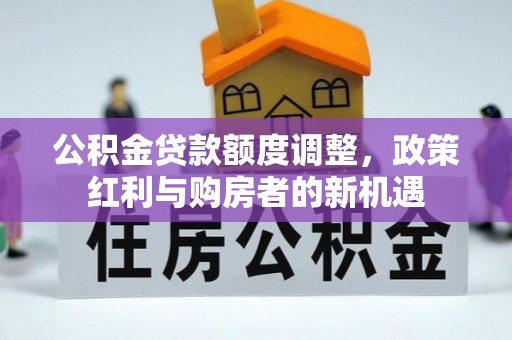 东安公积金贷款额度调整，政策红利与购房者的新机遇
