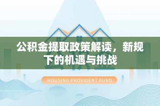 东安公积金提取政策解读，新规下的机遇与挑战