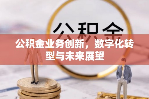 东安公积金业务创新，数字化转型与未来展望