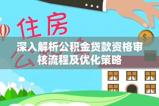 东安深入解析公积金贷款资格审核流程及优化策略