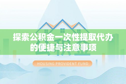 东安探索公积金一次性提取代办的便捷与注意事项