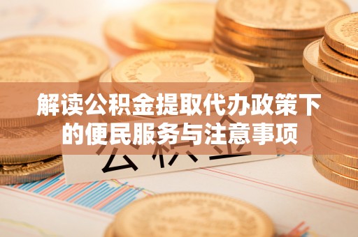 东安解读公积金提取代办政策下的便民服务与注意事项