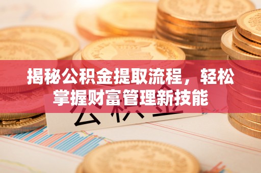 东安揭秘公积金提取流程，轻松掌握财富管理新技能