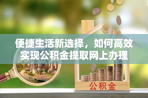 东安便捷生活新选择，如何高效实现公积金提取网上办理