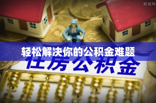东安轻松解决你的公积金难题