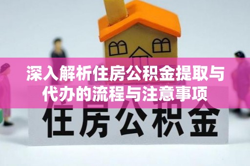 东安深入解析住房公积金提取与代办的流程与注意事项