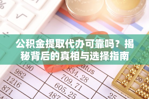 东安公积金提取代办可靠吗？揭秘背后的真相与选择指南