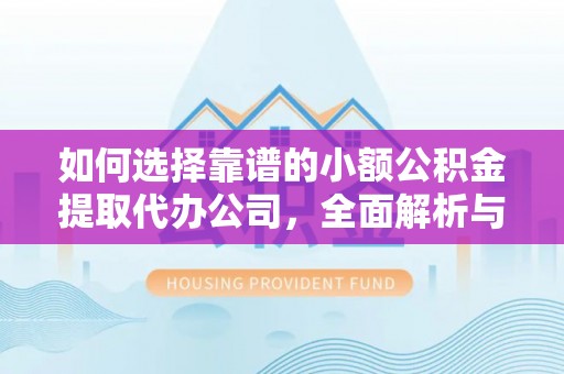 东安如何选择靠谱的小额公积金提取代办公司，全面解析与实用指南