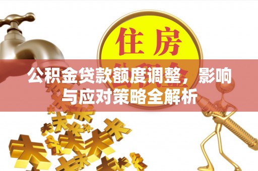 东安公积金贷款额度调整，影响与应对策略全解析