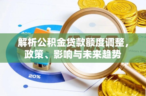 东安解析公积金贷款额度调整，政策、影响与未来趋势