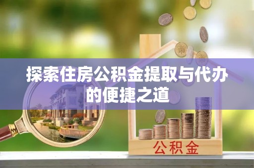 东安探索住房公积金提取与代办的便捷之道