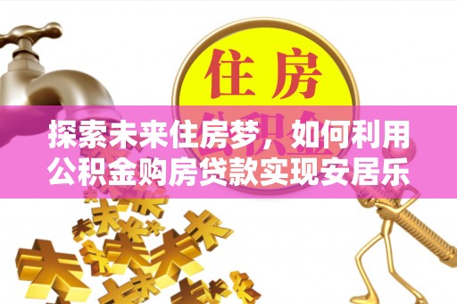 东安探索未来住房梦，如何利用公积金购房贷款实现安居乐业