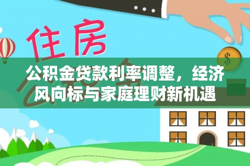 东安公积金贷款利率调整，经济风向标与家庭理财新机遇