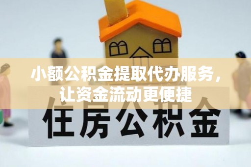 东安小额公积金提取代办服务，让资金流动更便捷
