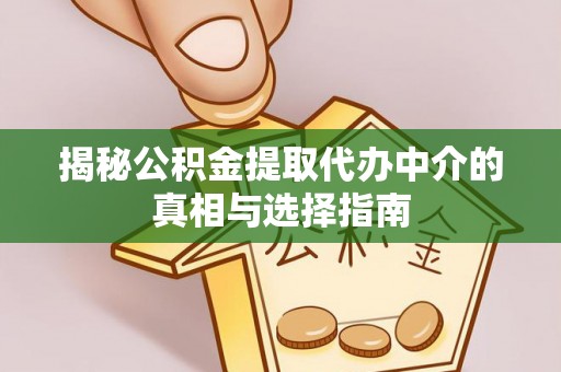 东安揭秘公积金提取代办中介的真相与选择指南
