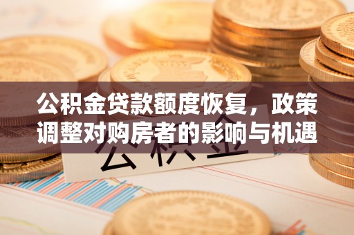 东安公积金贷款额度恢复，政策调整对购房者的影响与机遇