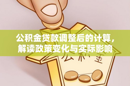 东安公积金贷款调整后的计算，解读政策变化与实际影响