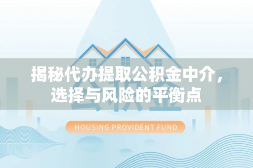 东安揭秘代办提取公积金中介，选择与风险的平衡点