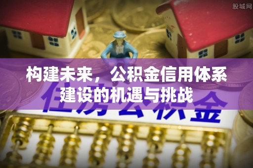 东安构建未来，公积金信用体系建设的机遇与挑战