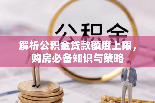 东安解析公积金贷款额度上限，购房必备知识与策略