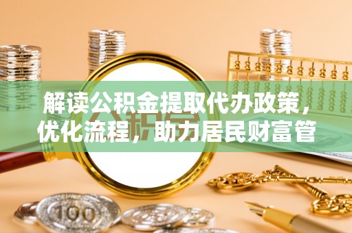 东安解读公积金提取代办政策，优化流程，助力居民财富管理
