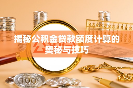 东安揭秘公积金贷款额度计算的奥秘与技巧