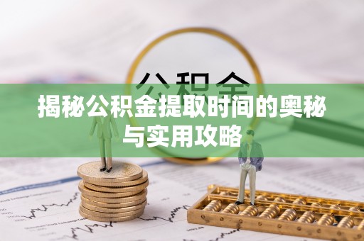 东安揭秘公积金提取时间的奥秘与实用攻略