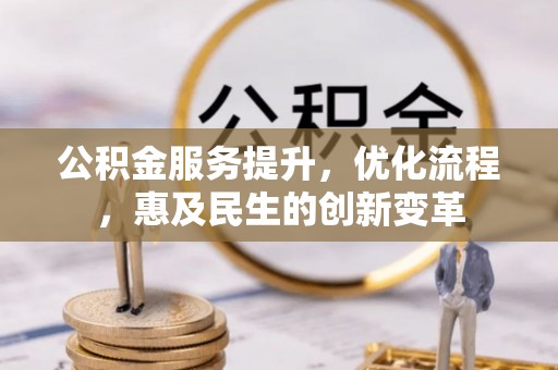 东安公积金服务提升，优化流程，惠及民生的创新变革