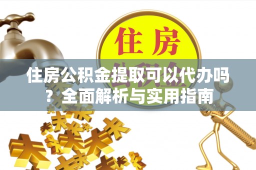 东安住房公积金提取可以代办吗？全面解析与实用指南