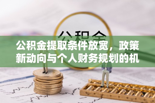 东安公积金提取条件放宽，政策新动向与个人财务规划的机遇