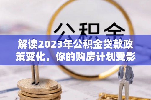 东安解读2023年公积金贷款政策变化，你的购房计划受影响了吗？