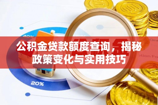 东安公积金贷款额度查询，揭秘政策变化与实用技巧