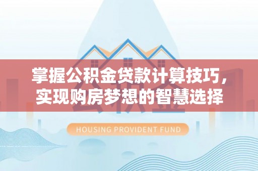 东安掌握公积金贷款计算技巧，实现购房梦想的智慧选择
