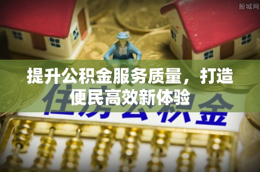 东安提升公积金服务质量，打造便民高效新体验