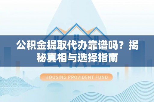 东安公积金提取代办靠谱吗？揭秘真相与选择指南