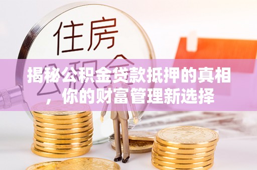 东安揭秘公积金贷款抵押的真相，你的财富管理新选择
