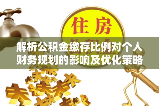 东安解析公积金缴存比例对个人财务规划的影响及优化策略