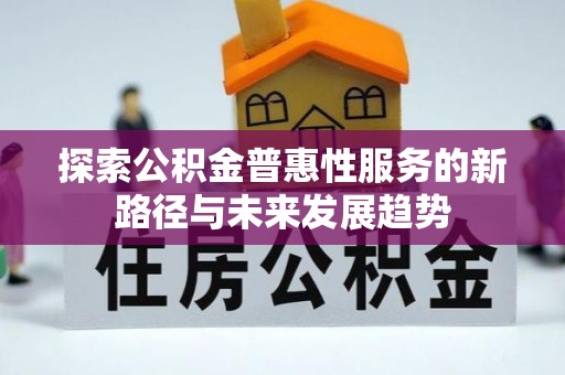 东安探索公积金普惠性服务的新路径与未来发展趋势