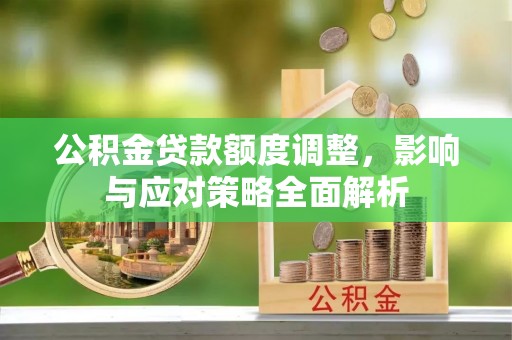 东安公积金贷款额度调整，影响与应对策略全面解析