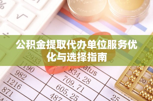 东安公积金提取代办单位服务优化与选择指南