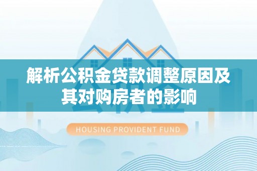 东安解析公积金贷款调整原因及其对购房者的影响
