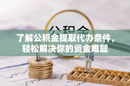 东安了解公积金提取代办条件，轻松解决你的资金难题
