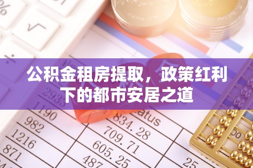 东安公积金租房提取，政策红利下的都市安居之道